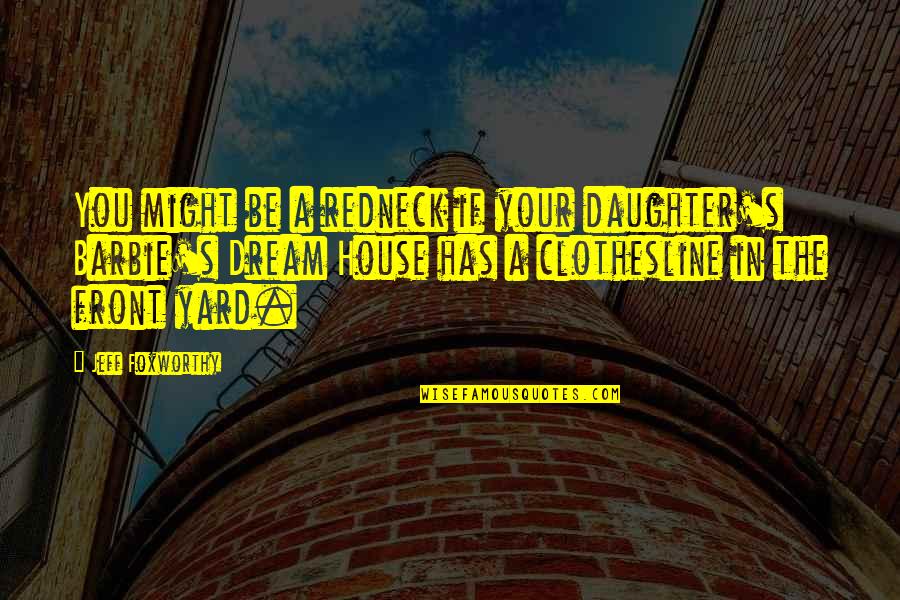 Your Dream House Quotes By Jeff Foxworthy: You might be a redneck if your daughter's