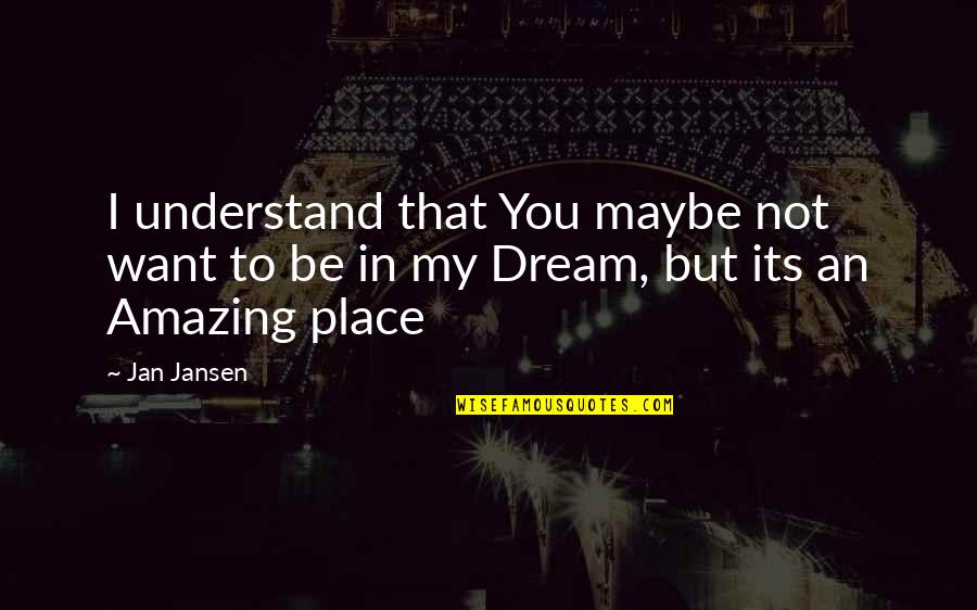 Your Dream Place Quotes By Jan Jansen: I understand that You maybe not want to