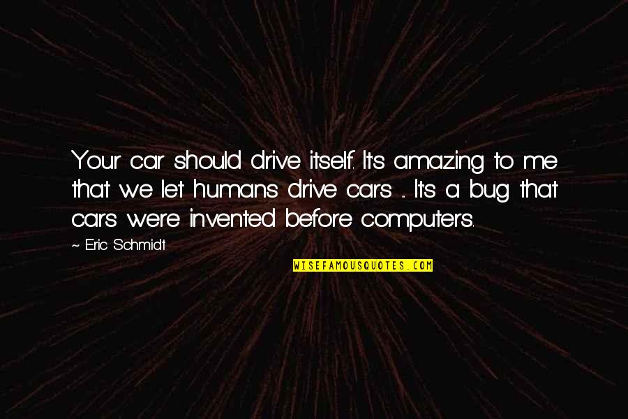 Your Drive Quotes By Eric Schmidt: Your car should drive itself. It's amazing to