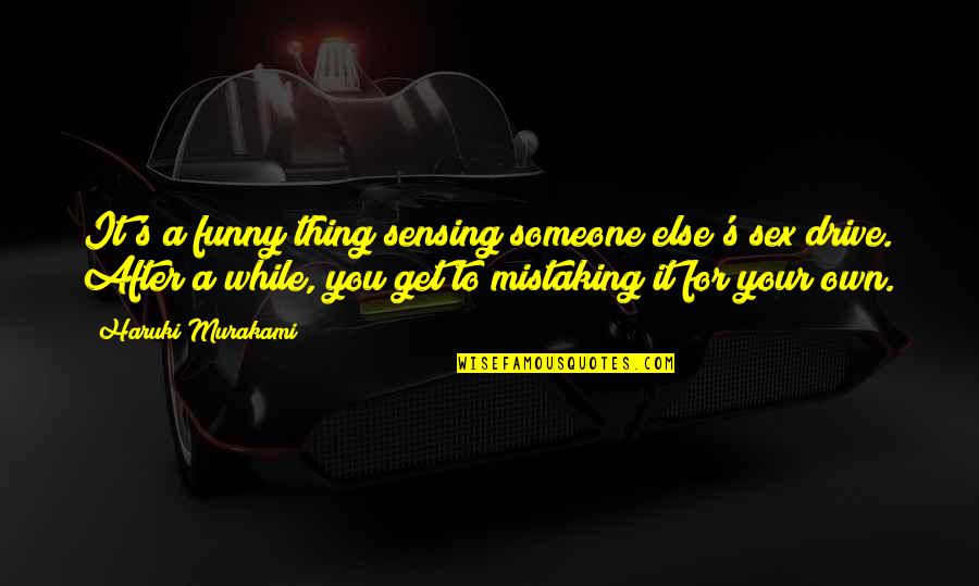 Your Drive Quotes By Haruki Murakami: It's a funny thing sensing someone else's sex