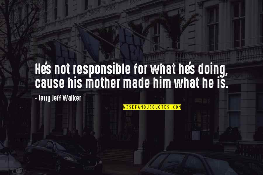 Your Dudeness Quotes By Jerry Jeff Walker: He's not responsible for what he's doing, cause Your Dudeness Quotes By Jerry Jeff Walker: He's not responsible for what he's doing, cause
