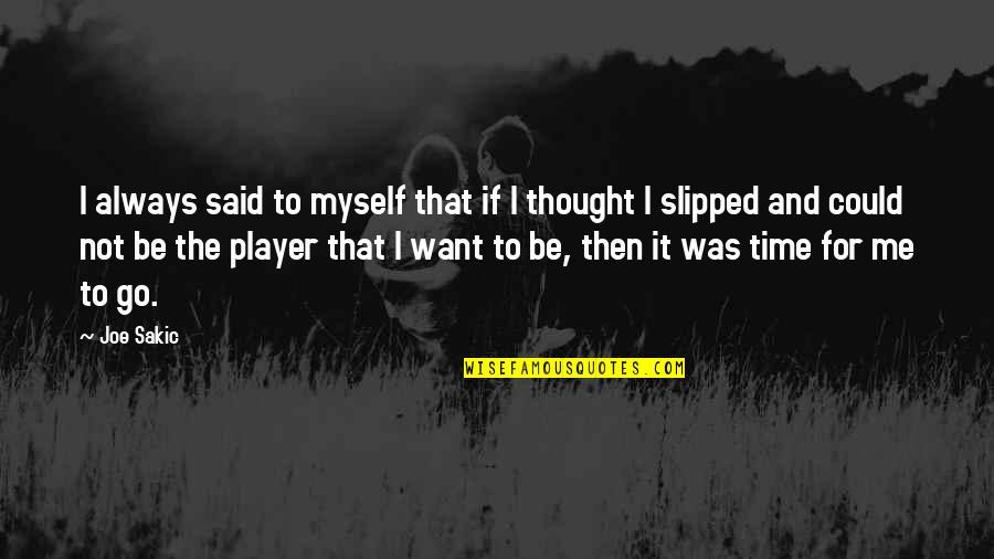 Your Dudeness Quotes By Joe Sakic: I always said to myself that if I Your Dudeness Quotes By Joe Sakic: I always said to myself that if I