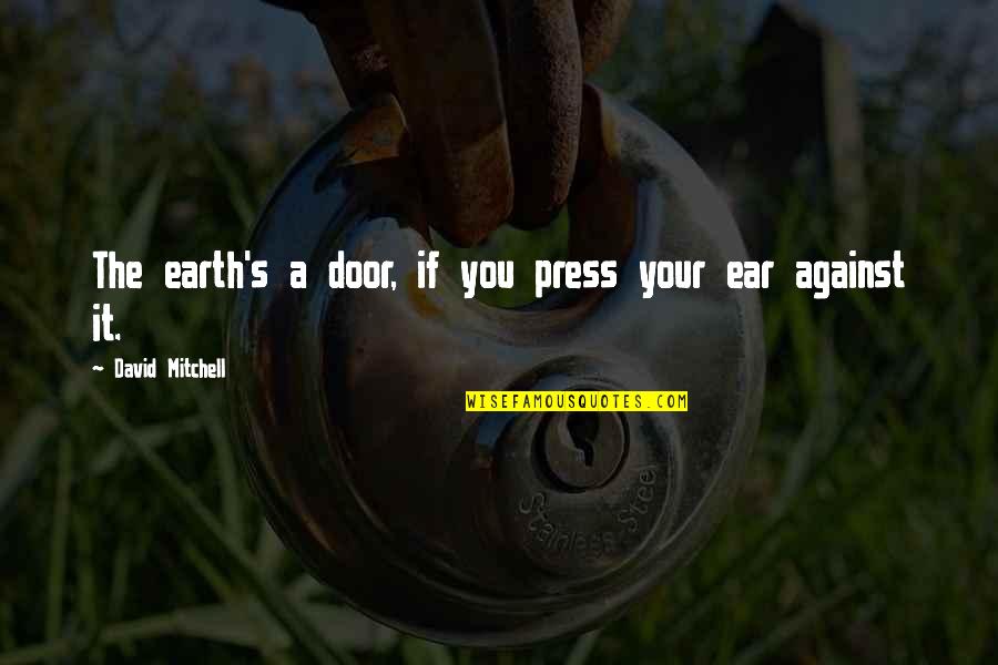 Your Ears Quotes By David Mitchell: The earth's a door, if you press your Your Ears Quotes By David Mitchell: The earth's a door, if you press your