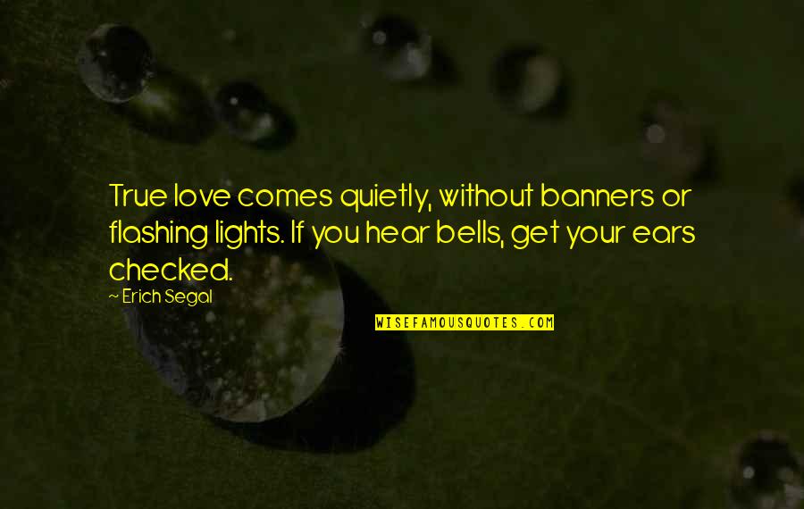 Your Ears Quotes By Erich Segal: True love comes quietly, without banners or flashing