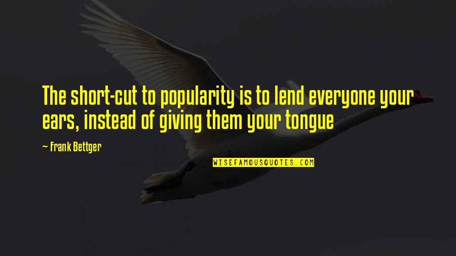 Your Ears Quotes By Frank Bettger: The short-cut to popularity is to lend everyone