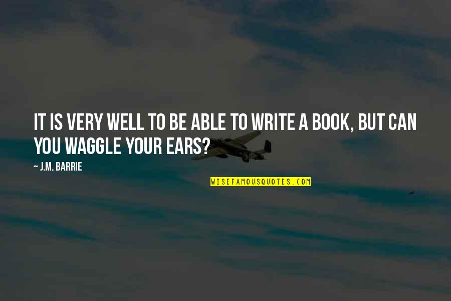 Your Ears Quotes By J.M. Barrie: It is very well to be able to
