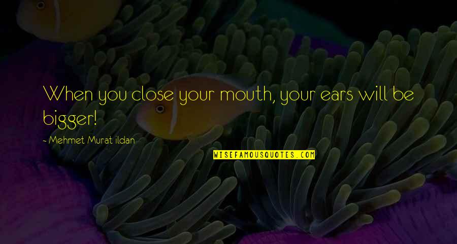 Your Ears Quotes By Mehmet Murat Ildan: When you close your mouth, your ears will