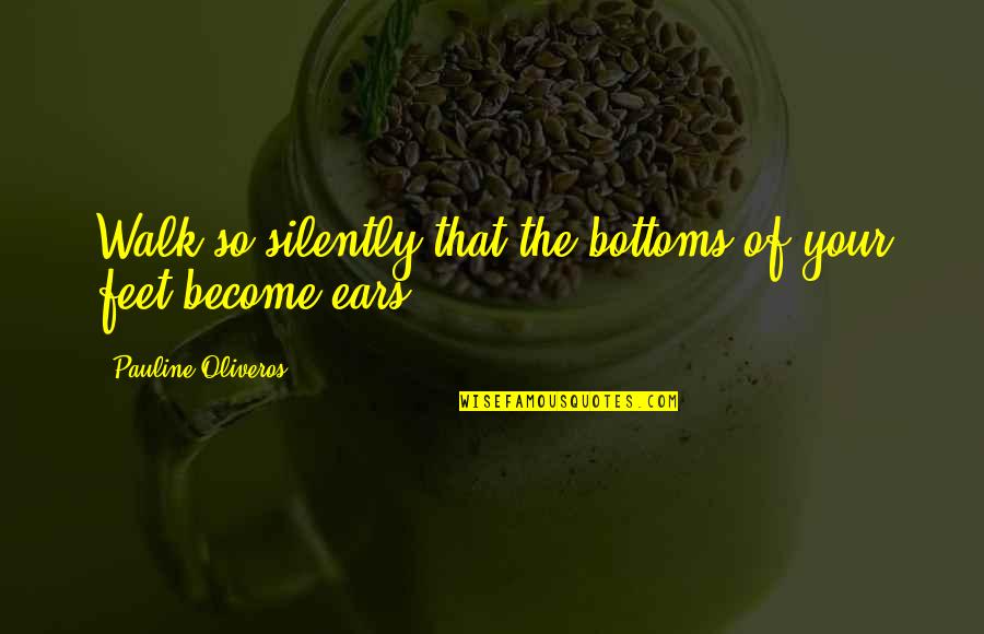 Your Ears Quotes By Pauline Oliveros: Walk so silently that the bottoms of your