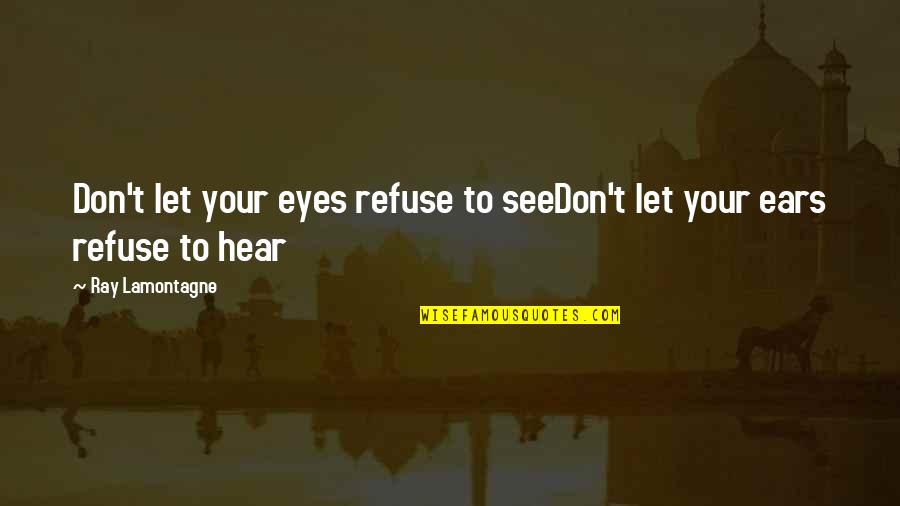 Your Ears Quotes By Ray Lamontagne: Don't let your eyes refuse to seeDon't let Your Ears Quotes By Ray Lamontagne: Don't let your eyes refuse to seeDon't let