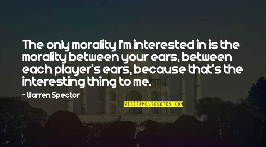 Your Ears Quotes By Warren Spector: The only morality I'm interested in is the Your Ears Quotes By Warren Spector: The only morality I'm interested in is the