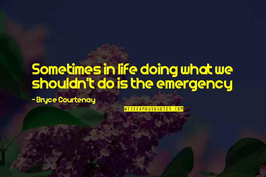 Your Emergency Quotes By Bryce Courtenay: Sometimes in life doing what we shouldn't do Your Emergency Quotes By Bryce Courtenay: Sometimes in life doing what we shouldn't do