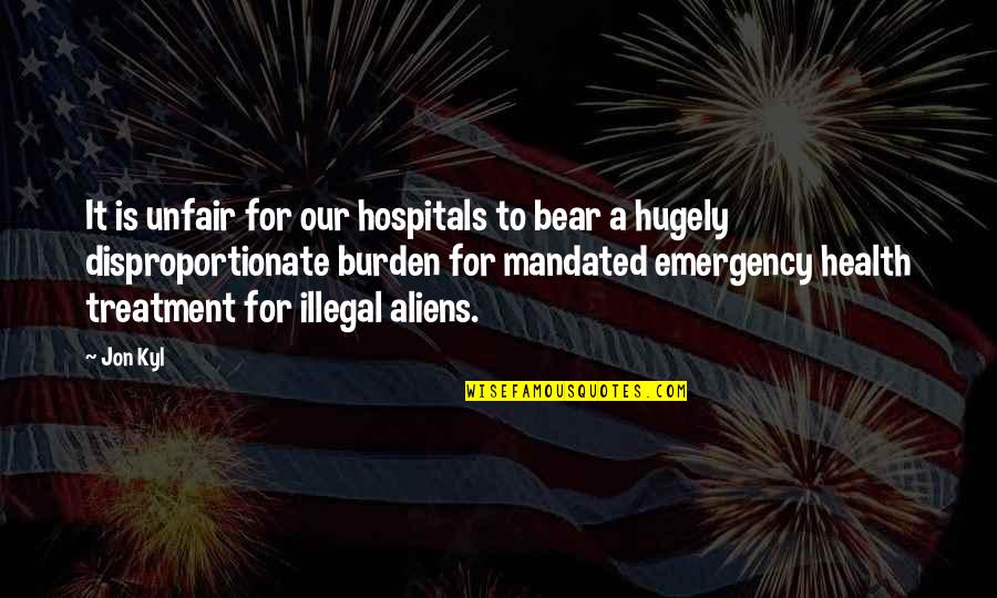 Your Emergency Quotes By Jon Kyl: It is unfair for our hospitals to bear Your Emergency Quotes By Jon Kyl: It is unfair for our hospitals to bear