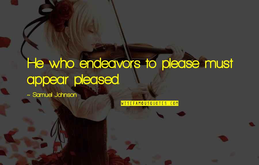 Your Endeavors Quotes By Samuel Johnson: He who endeavors to please must appear pleased. Your Endeavors Quotes By Samuel Johnson: He who endeavors to please must appear pleased.