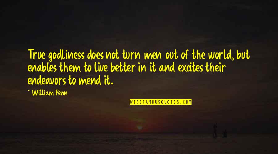 Your Endeavors Quotes By William Penn: True godliness does not turn men out of Your Endeavors Quotes By William Penn: True godliness does not turn men out of