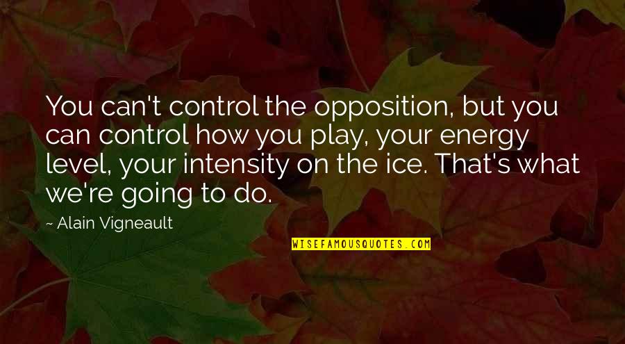 Your Energy Quotes By Alain Vigneault: You can't control the opposition, but you can