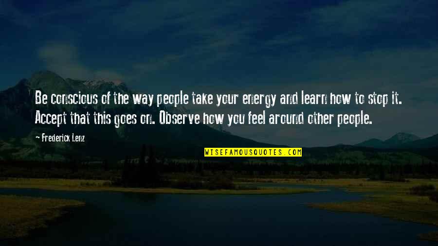 Your Energy Quotes By Frederick Lenz: Be conscious of the way people take your