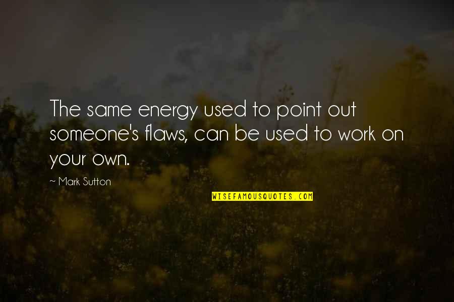 Your Energy Quotes By Mark Sutton: The same energy used to point out someone's