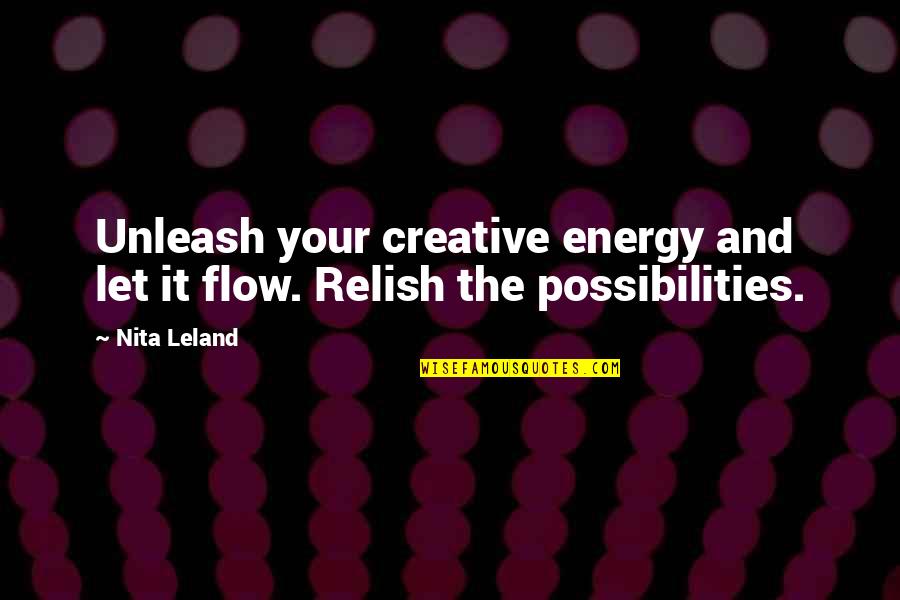 Your Energy Quotes By Nita Leland: Unleash your creative energy and let it flow.