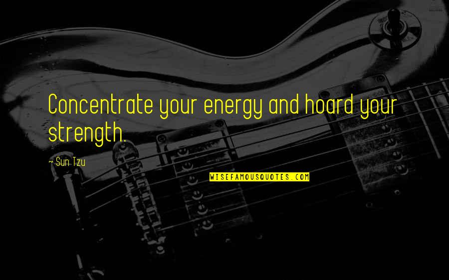 Your Energy Quotes By Sun Tzu: Concentrate your energy and hoard your strength.