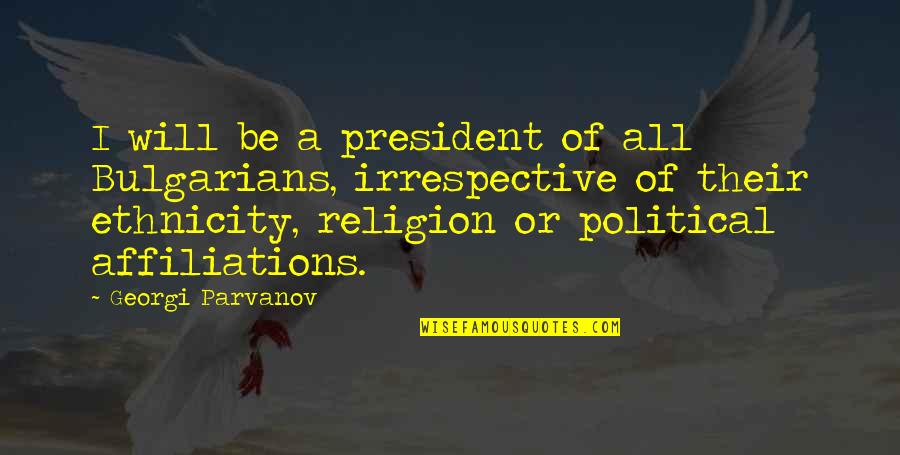 Your Ethnicity Quotes By Georgi Parvanov: I will be a president of all Bulgarians, Your Ethnicity Quotes By Georgi Parvanov: I will be a president of all Bulgarians,