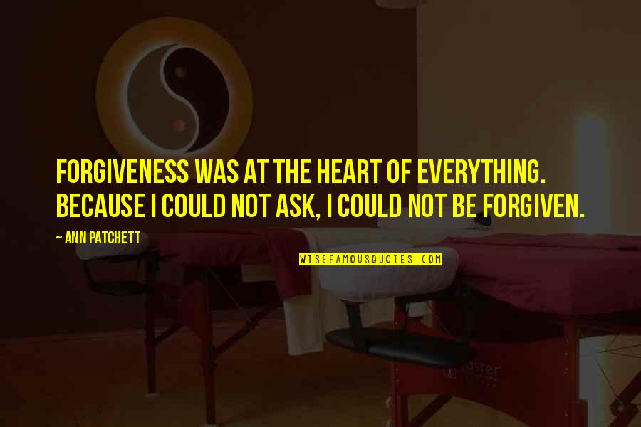 Your Everything I Could Ever Ask For Quotes By Ann Patchett: Forgiveness was at the heart of everything. Because Your Everything I Could Ever Ask For Quotes By Ann Patchett: Forgiveness was at the heart of everything. Because
