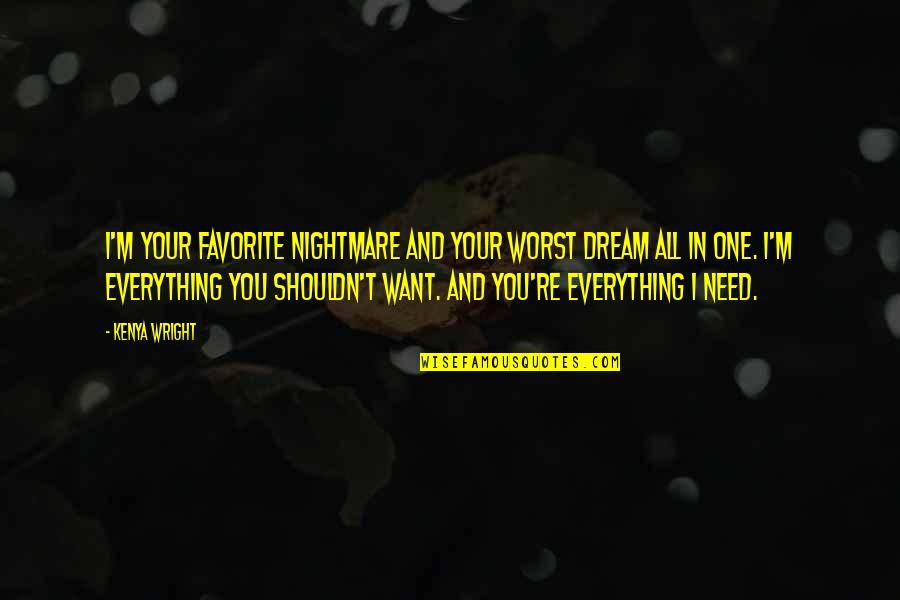 Your Everything I Want And Need Quotes By Kenya Wright: I'm your favorite nightmare and your worst dream