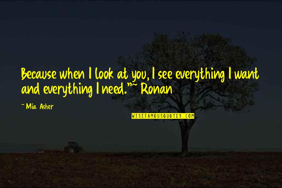 Your Everything I Want And Need Quotes By Mia Asher: Because when I look at you, I see