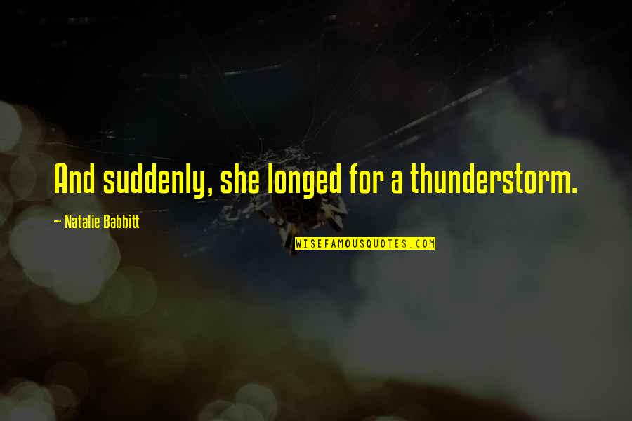 Your Ex Boyfriend Liking Someone Else Quotes By Natalie Babbitt: And suddenly, she longed for a thunderstorm. Your Ex Boyfriend Liking Someone Else Quotes By Natalie Babbitt: And suddenly, she longed for a thunderstorm.