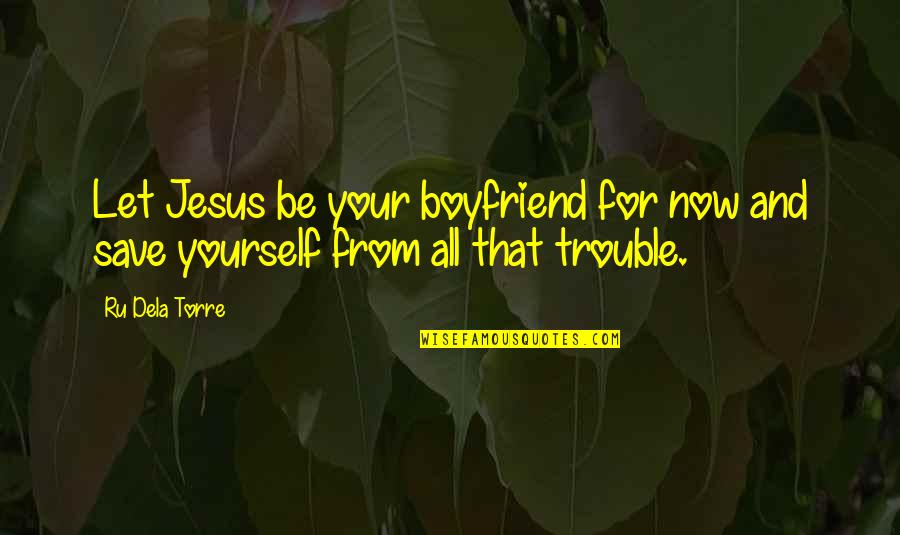 Your Ex Boyfriend Quotes By Ru Dela Torre: Let Jesus be your boyfriend for now and Your Ex Boyfriend Quotes By Ru Dela Torre: Let Jesus be your boyfriend for now and