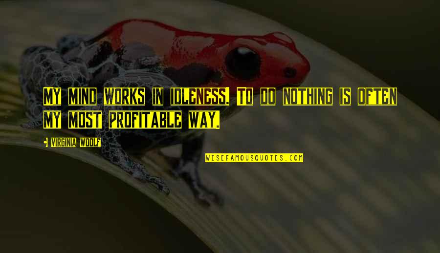 Your Ex Boyfriend That You Still Love Quotes By Virginia Woolf: My mind works in idleness. To do nothing