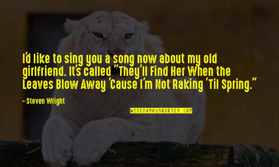 Your Ex Girlfriend Funny Quotes By Steven Wright: I'd like to sing you a song now