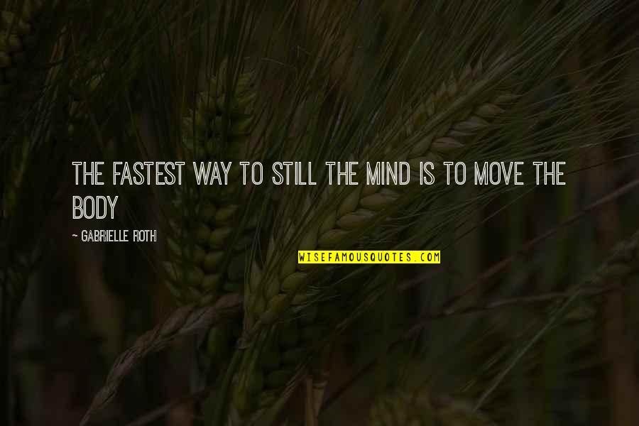 Your Ex Moving Quotes By Gabrielle Roth: The fastest way to still the mind is