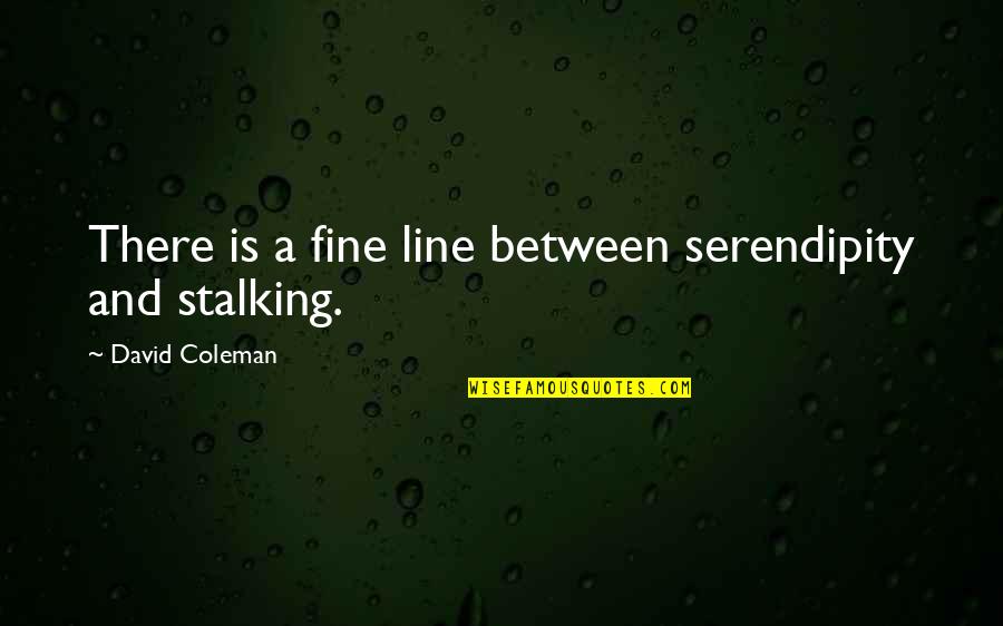 Your Ex Stalking You Quotes By David Coleman: There is a fine line between serendipity and