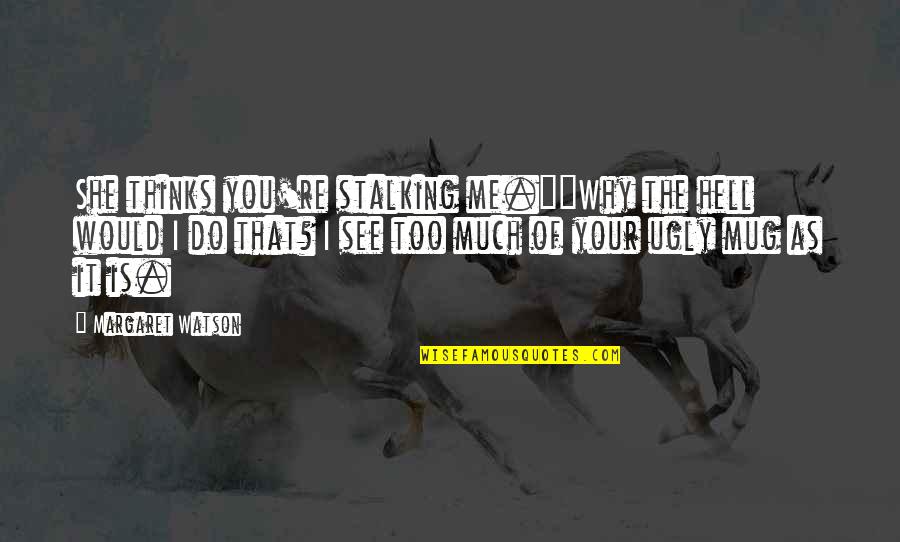 Your Ex Stalking You Quotes By Margaret Watson: She thinks you're stalking me.""Why the hell would Your Ex Stalking You Quotes By Margaret Watson: She thinks you're stalking me.""Why the hell would