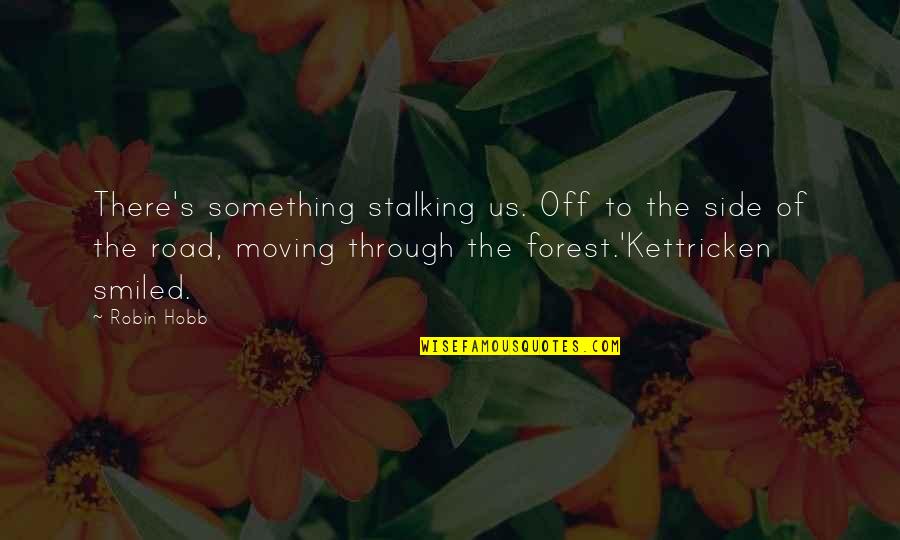 Your Ex Stalking You Quotes By Robin Hobb: There's something stalking us. Off to the side Your Ex Stalking You Quotes By Robin Hobb: There's something stalking us. Off to the side