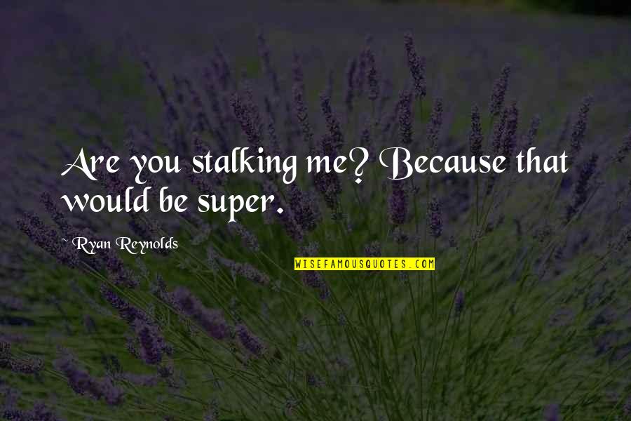 Your Ex Stalking You Quotes By Ryan Reynolds: Are you stalking me? Because that would be