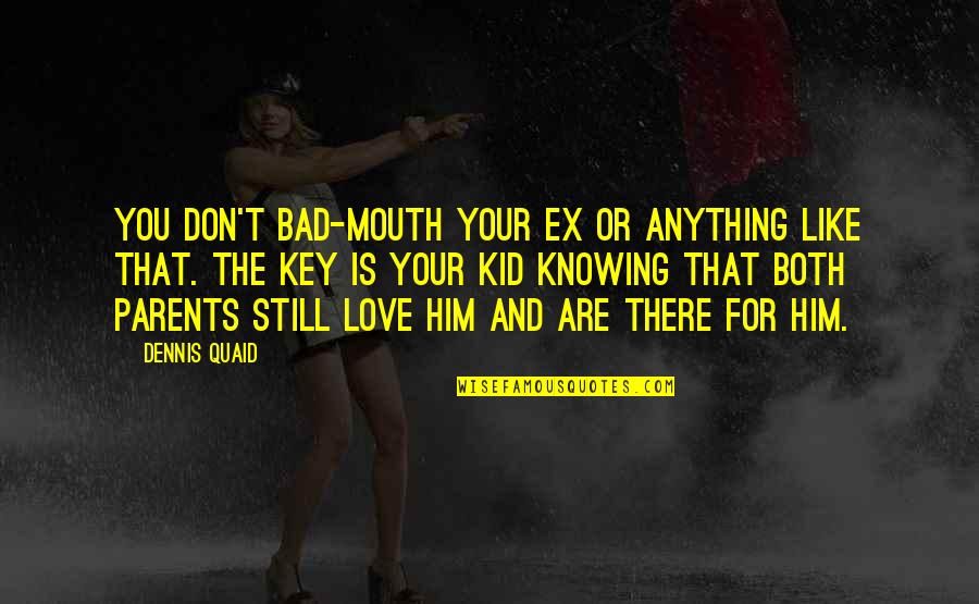 Your Ex That You Still Love Quotes By Dennis Quaid: You don't bad-mouth your ex or anything like Your Ex That You Still Love Quotes By Dennis Quaid: You don't bad-mouth your ex or anything like