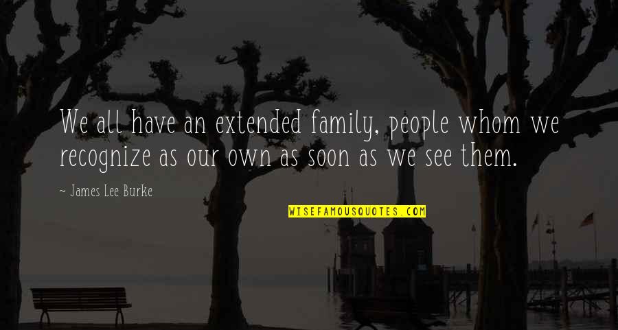Your Extended Family Quotes By James Lee Burke: We all have an extended family, people whom