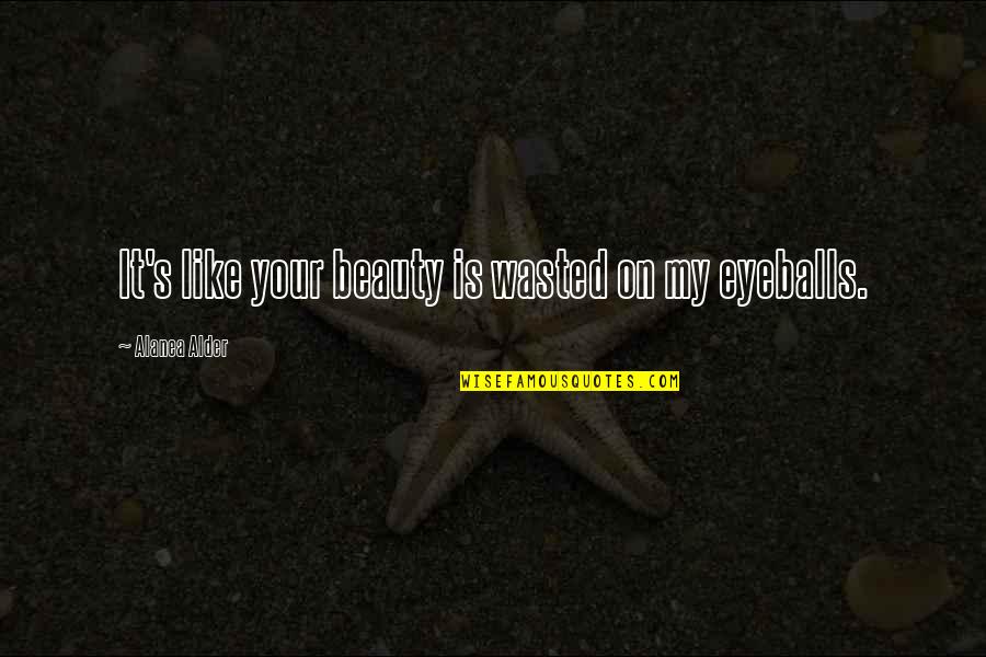 Your Eyeballs Quotes By Alanea Alder: It's like your beauty is wasted on my Your Eyeballs Quotes By Alanea Alder: It's like your beauty is wasted on my