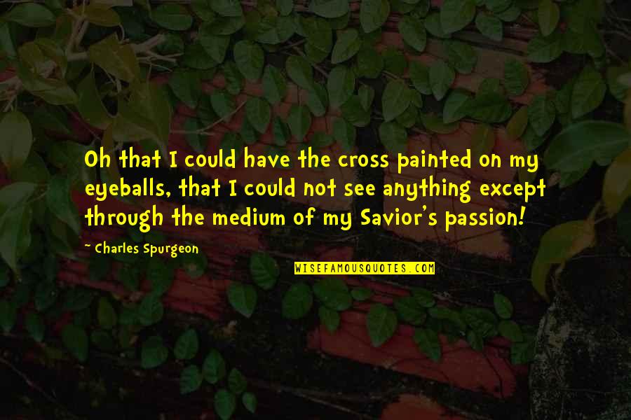 Your Eyeballs Quotes By Charles Spurgeon: Oh that I could have the cross painted Your Eyeballs Quotes By Charles Spurgeon: Oh that I could have the cross painted