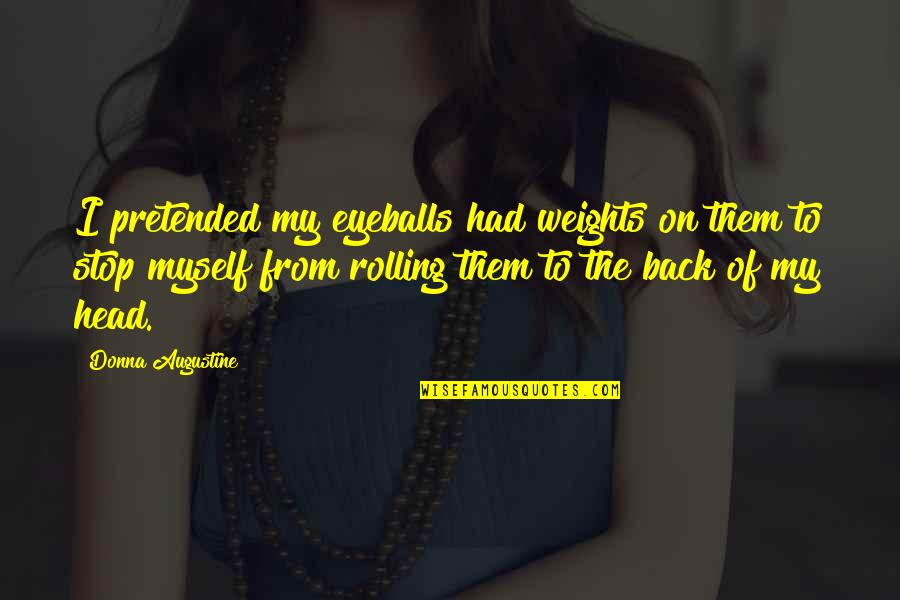 Your Eyeballs Quotes By Donna Augustine: I pretended my eyeballs had weights on them Your Eyeballs Quotes By Donna Augustine: I pretended my eyeballs had weights on them