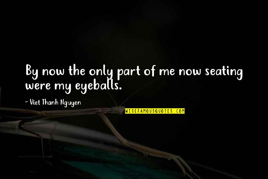 Your Eyeballs Quotes By Viet Thanh Nguyen: By now the only part of me now Your Eyeballs Quotes By Viet Thanh Nguyen: By now the only part of me now