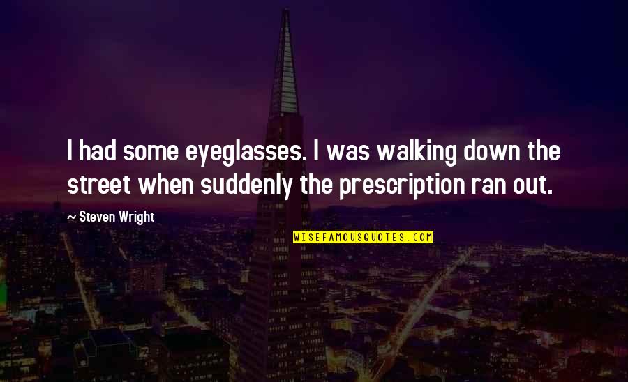 Your Eyeglasses Quotes By Steven Wright: I had some eyeglasses. I was walking down