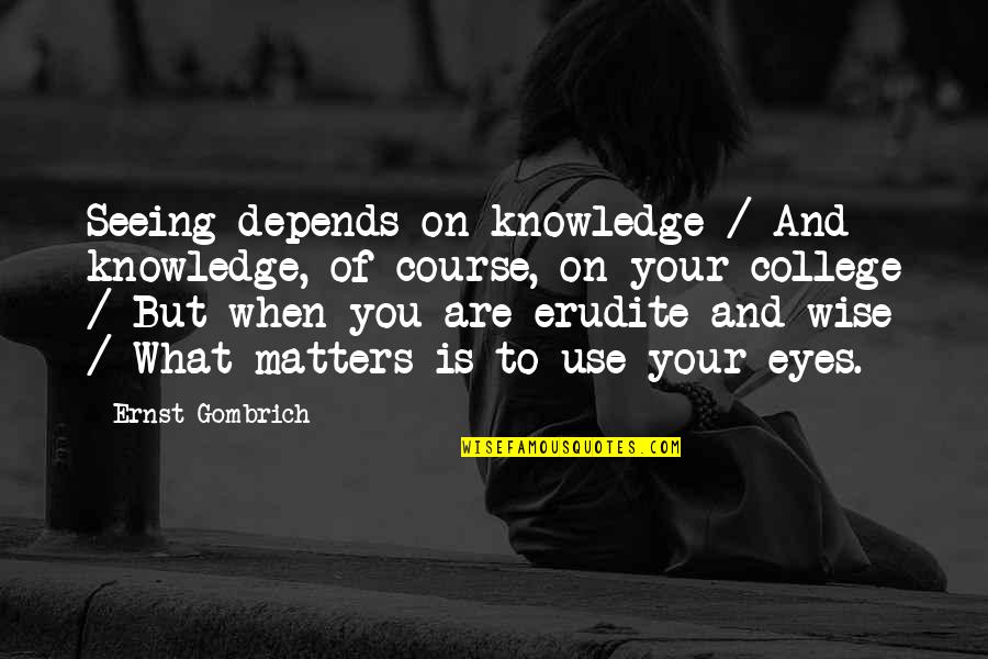 Your Eyes Are Quotes By Ernst Gombrich: Seeing depends on knowledge / And knowledge, of Your Eyes Are Quotes By Ernst Gombrich: Seeing depends on knowledge / And knowledge, of