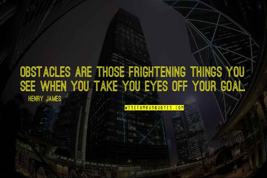 Your Eyes Are Quotes By Henry James: Obstacles are those frightening things you see when