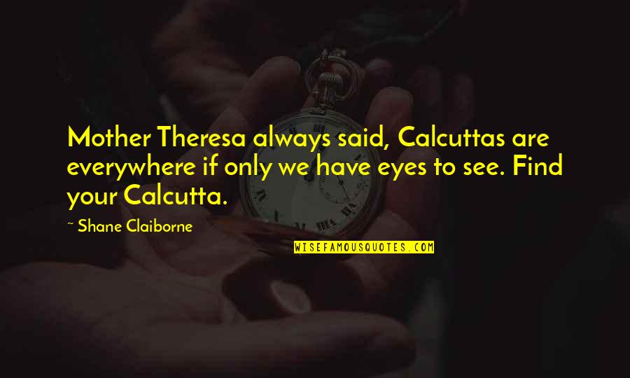 Your Eyes Are Quotes By Shane Claiborne: Mother Theresa always said, Calcuttas are everywhere if Your Eyes Are Quotes By Shane Claiborne: Mother Theresa always said, Calcuttas are everywhere if