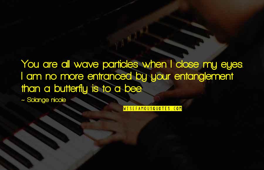 Your Eyes Are Quotes By Solange Nicole: You are all wave particles when I close Your Eyes Are Quotes By Solange Nicole: You are all wave particles when I close
