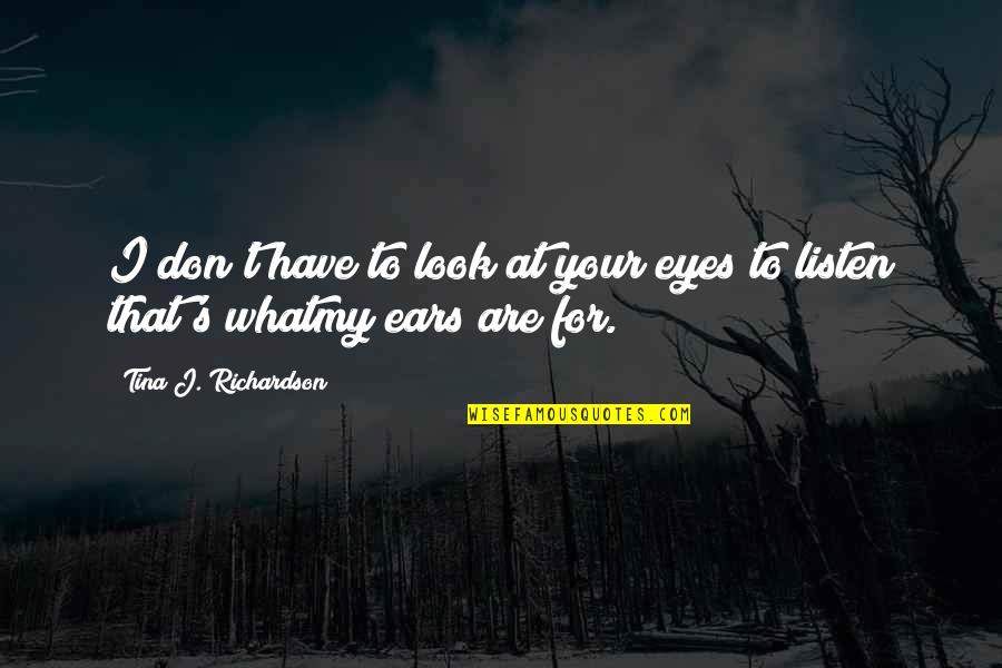 Your Eyes Are Quotes By Tina J. Richardson: I don't have to look at your eyes Your Eyes Are Quotes By Tina J. Richardson: I don't have to look at your eyes