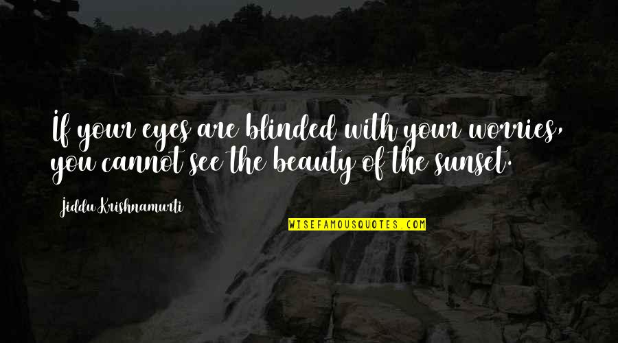 Your Eyes Beauty Quotes By Jiddu Krishnamurti: If your eyes are blinded with your worries,
