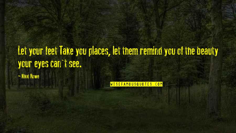 Your Eyes Beauty Quotes By Nikki Rowe: Let your feet Take you places, let them
